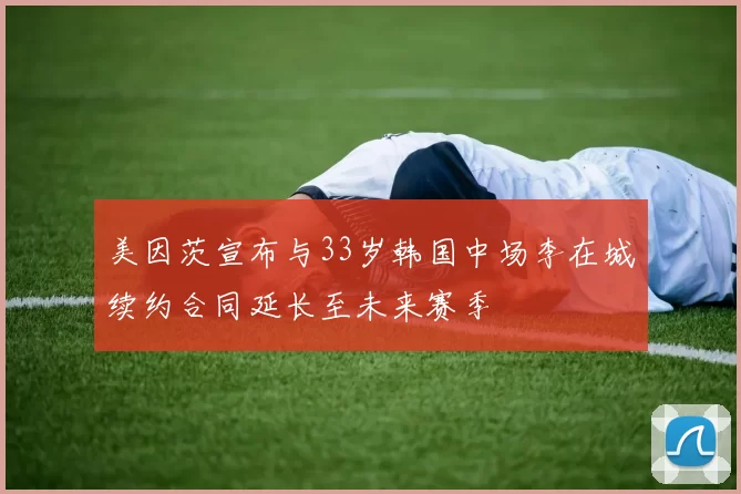 美因茨宣布与33岁韩国中场李在城续约合同延长至未来赛季