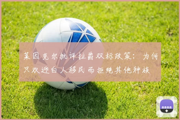 莱因克尔批评拉爵双标政策：为何只欢迎白人移民而拒绝其他种族