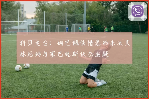 科贝电台：姆巴佩伤情悬而未决贝林厄姆与塞巴略斯状态成疑