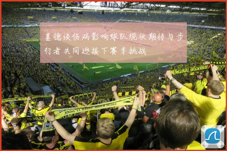 基德谈伤病影响球队现状期待与步行者共同迎接下赛季挑战
