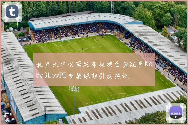 杜克大学女篮发布经典白蓝配色Kobe3LowPE专属球鞋引发热议