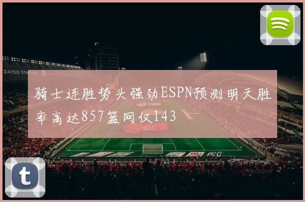 骑士连胜势头强劲ESPN预测明天胜率高达857篮网仅143