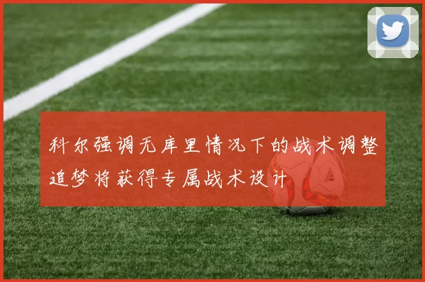 科尔强调无库里情况下的战术调整追梦将获得专属战术设计