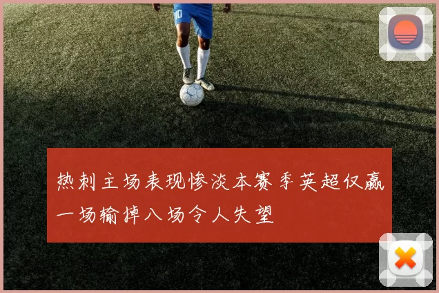 热刺主场表现惨淡本赛季英超仅赢一场输掉八场令人失望