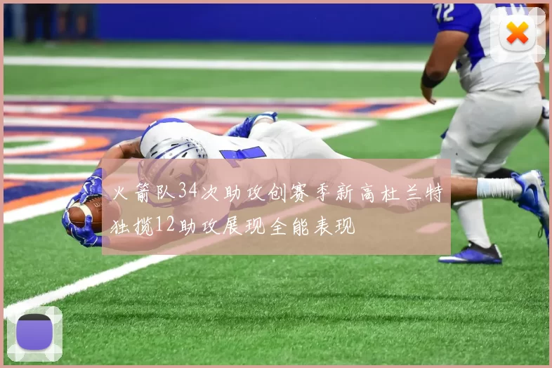 火箭队34次助攻创赛季新高杜兰特独揽12助攻展现全能表现