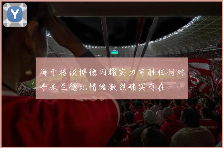 海于格谈博德闪耀实力可胜任何对手米兰德比情绪激烈确实存在